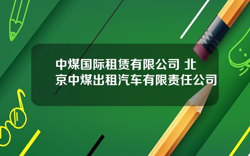 中煤国际租赁有限公司 北京中煤出租汽车有限责任公司